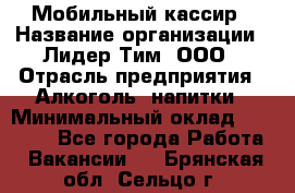 Мобильный кассир › Название организации ­ Лидер Тим, ООО › Отрасль предприятия ­ Алкоголь, напитки › Минимальный оклад ­ 38 000 - Все города Работа » Вакансии   . Брянская обл.,Сельцо г.